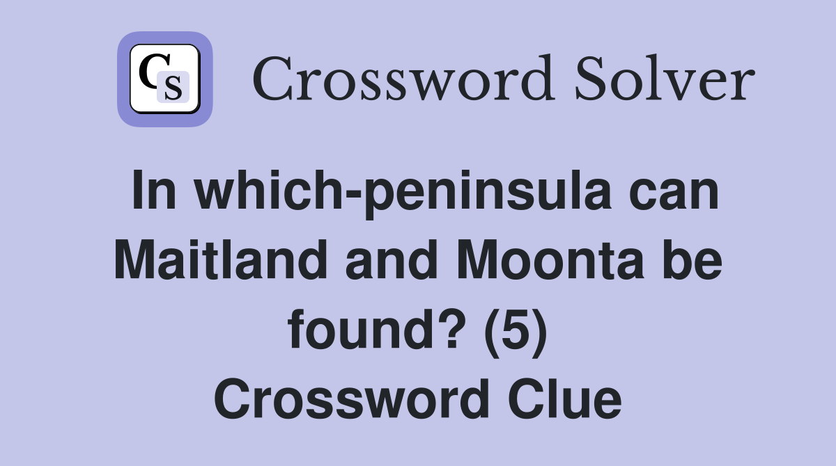 In whichpeninsula can Maitland and Moonta be found? (5) Crossword